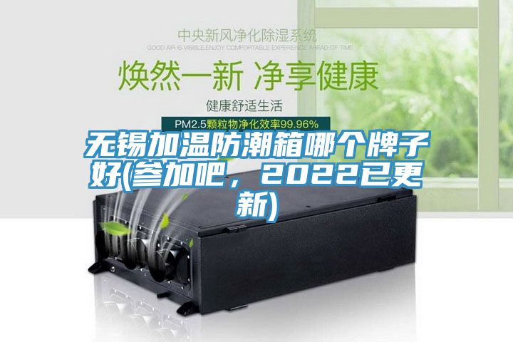 无锡加温防潮箱哪个牌子好(参加吧，2022已更新)