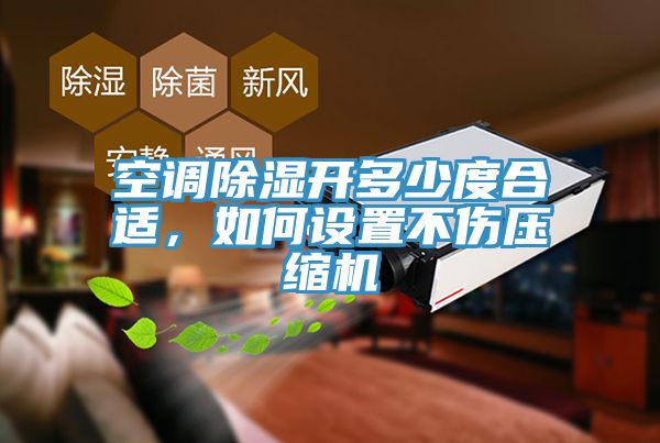空调除湿开多少度合适，如何设置不伤压缩机