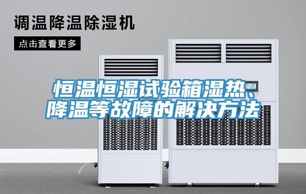 恒温恒湿试验箱湿热、降温等故障的解决方法