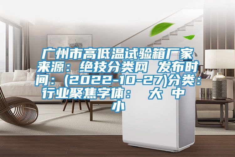 广州市高低温试验箱厂家来源：绝技分类网 发布时间：(2022-10-27)分类：行业聚焦字体： 大 中 小