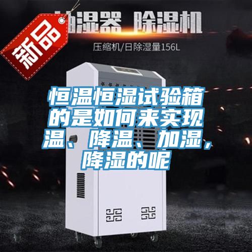 恒温恒湿试验箱的是如何来实现温、降温、加湿，降湿的呢