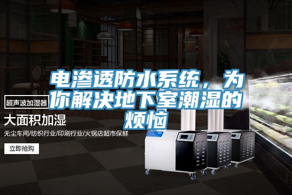 电渗透防水系统，为你解决地下室潮湿的烦恼