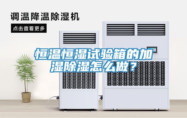 恒温恒湿试验箱的加湿除湿怎么做？