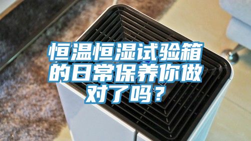 恒温恒湿试验箱的日常保养你做对了吗？