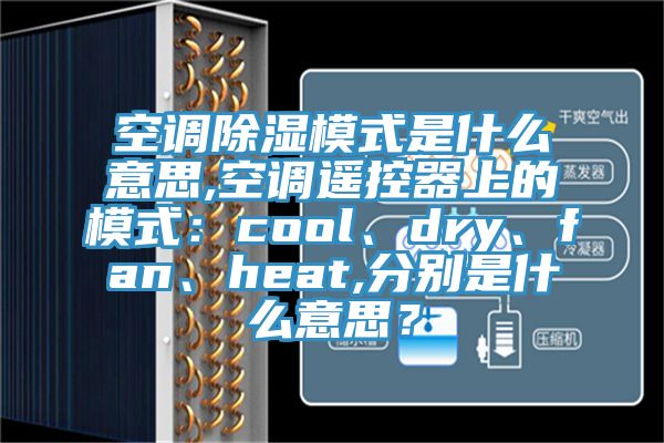 空调除湿模式是什么意思,空调遥控器上的模式：cool、dry、fan、heat,分别是什么意思？