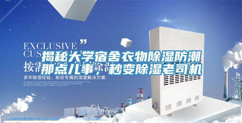 揭秘大学宿舍衣物除湿防潮那点儿事，秒变除湿老司机