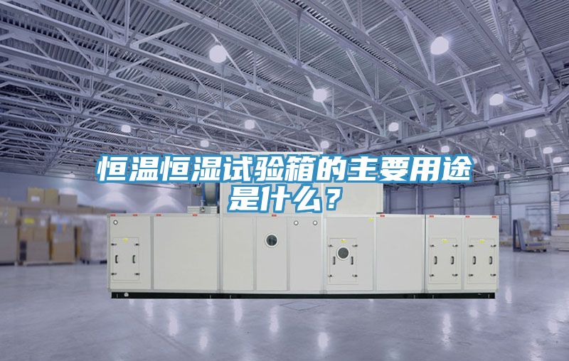 恒温恒湿试验箱的主要用途是什么？