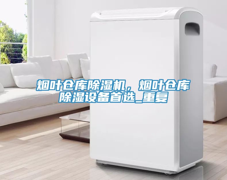 烟叶仓库猫咪成人官网，烟叶仓库除湿设备首选_重复
