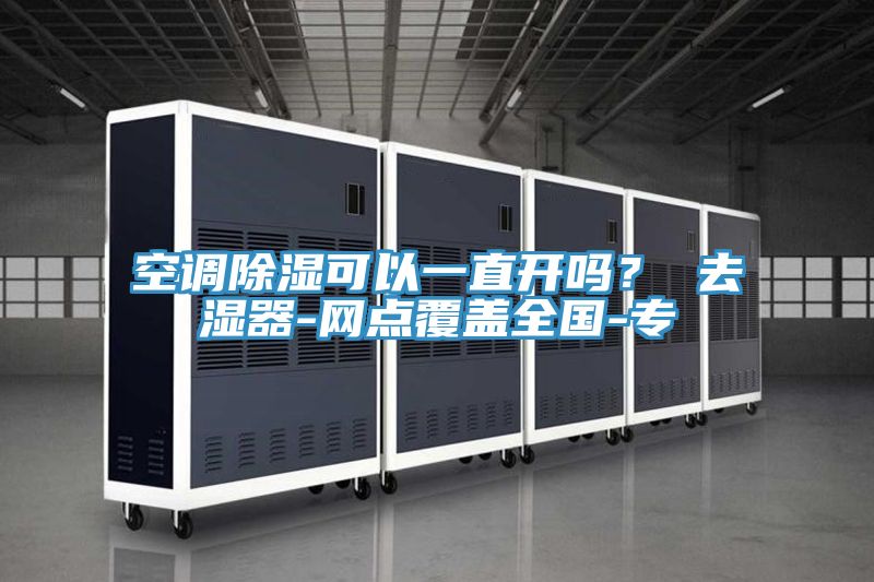 空调除湿可以一直开吗？ 去湿器-网点覆盖全国-专