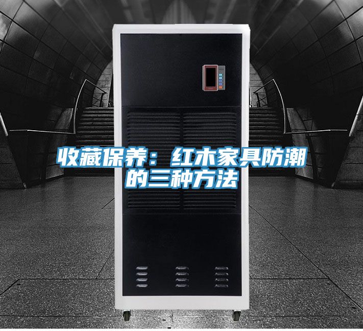 收藏保养：红木家具防潮的三种方法