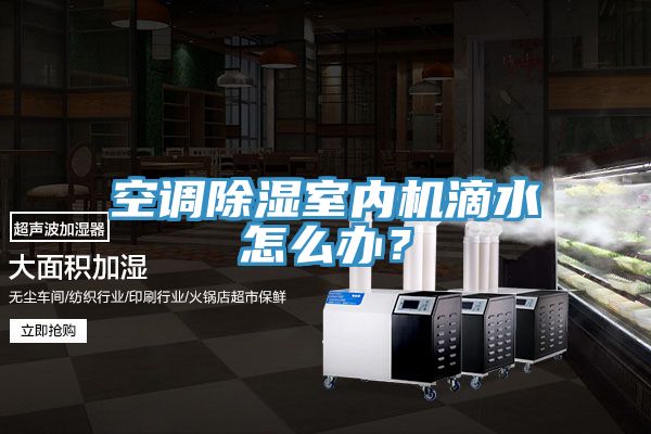 空调除湿室内机滴水怎么办？