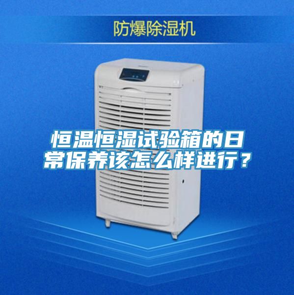 恒温恒湿试验箱的日常保养该怎么样进行？