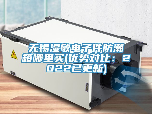 无锡湿敏电子件防潮箱哪里买(优势对比：2022已更新)