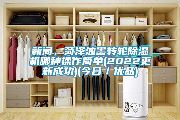 新闻，菏泽油墨转轮猫咪成人官网哪种操作简单(2022更新成功)(今日／优品)