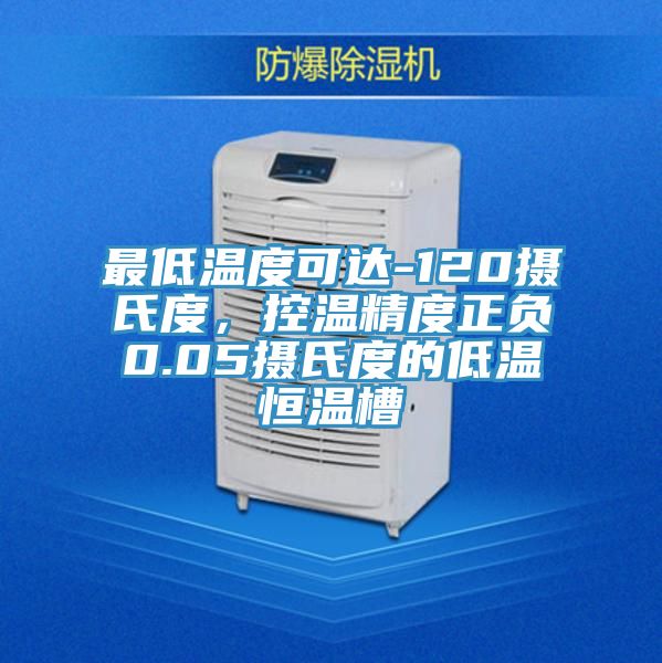 最低温度可达-120摄氏度，控温精度正负0.05摄氏度的低温恒温槽