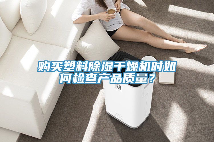 购买塑料除湿干燥机时如何检查产品质量？