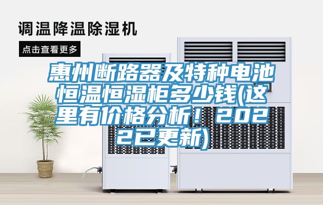 惠州断路器及特种电池恒温恒湿柜多少钱(这里有价格分析！2022已更新)