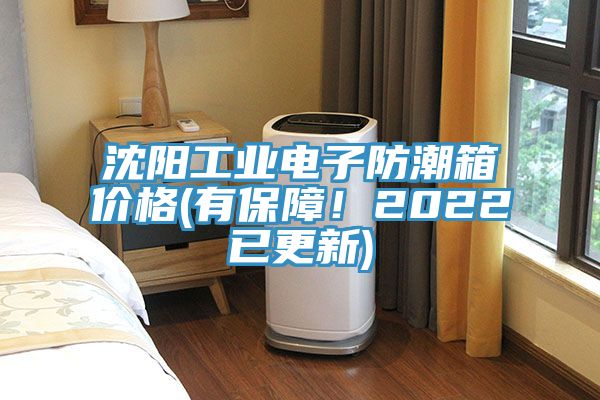沈阳工业电子防潮箱价格(有保障！2022已更新)