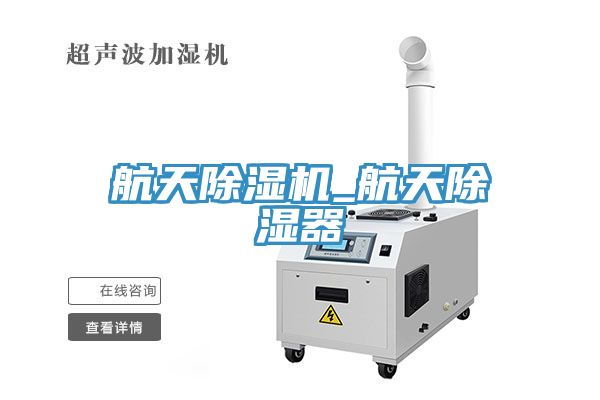 航天猫咪成人官网_航天除湿器