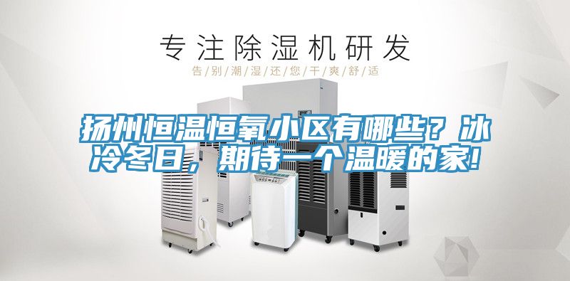 扬州恒温恒氧小区有哪些？冰冷冬日，期待一个温暖的家!