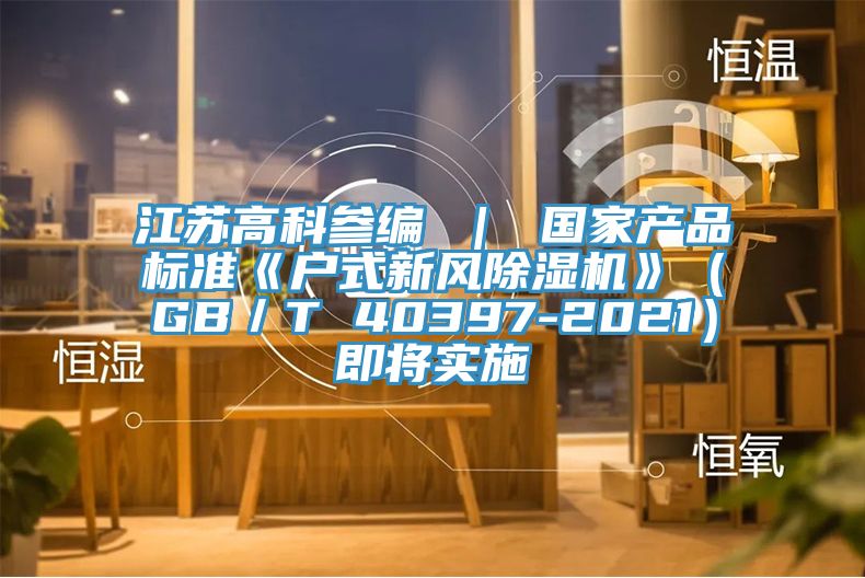江苏高科参编 ｜ 国家产品标准《户式新风猫咪成人官网》（GB／T 40397-2021）即将实施