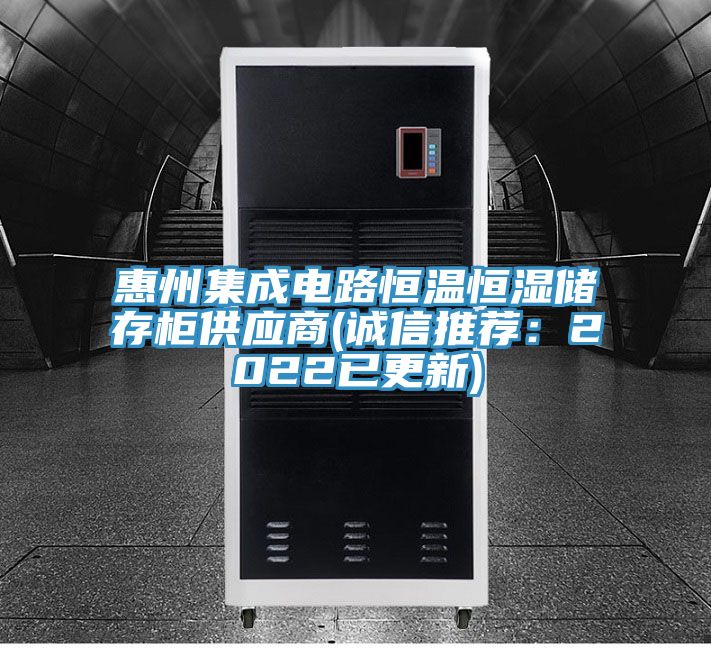 惠州集成电路恒温恒湿储存柜供应商(诚信推荐：2022已更新)