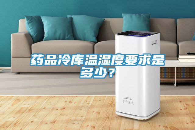药品冷库温湿度要求是多少？
