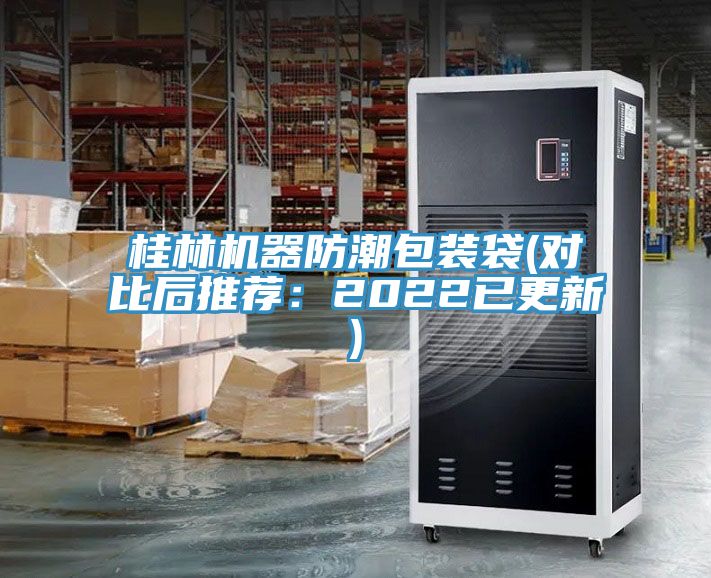 桂林机器防潮包装袋(对比后推荐：2022已更新)