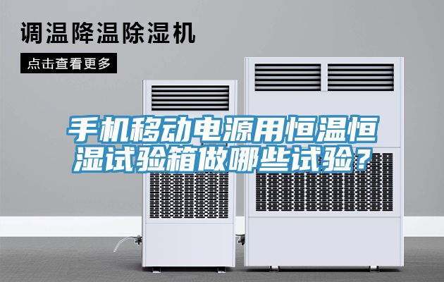 手机移动电源用恒温恒湿试验箱做哪些试验？