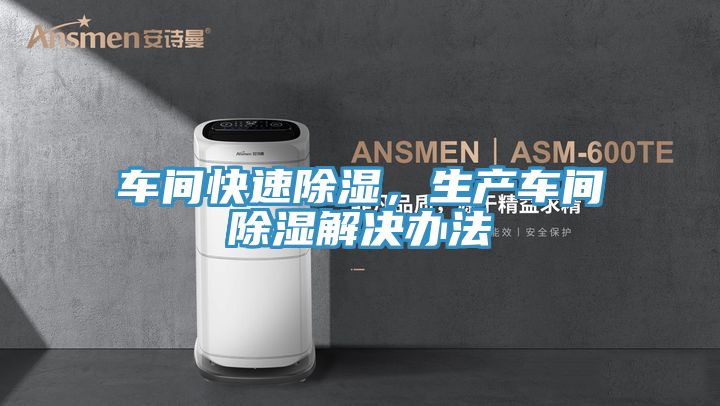 车间快速除湿，生产车间除湿解决办法
