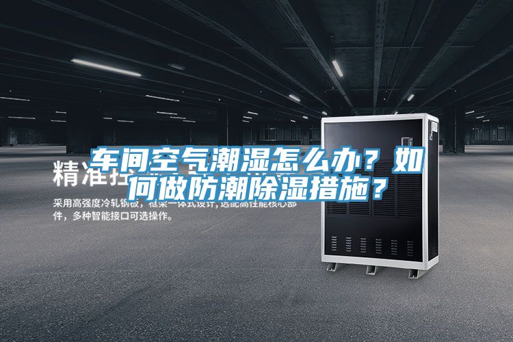 车间空气潮湿怎么办？如何做防潮除湿措施？