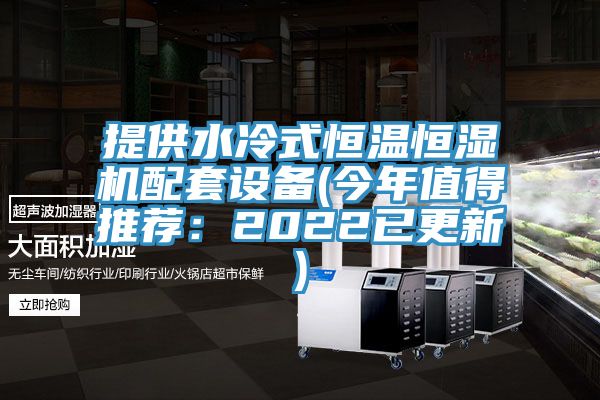 提供水冷式恒温恒湿机配套设备(今年值得推荐：2022已更新)