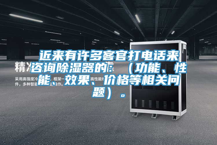 近来有许多客官打电话来咨询除湿器的：（功能、性能、效果、价格等相关问题）。