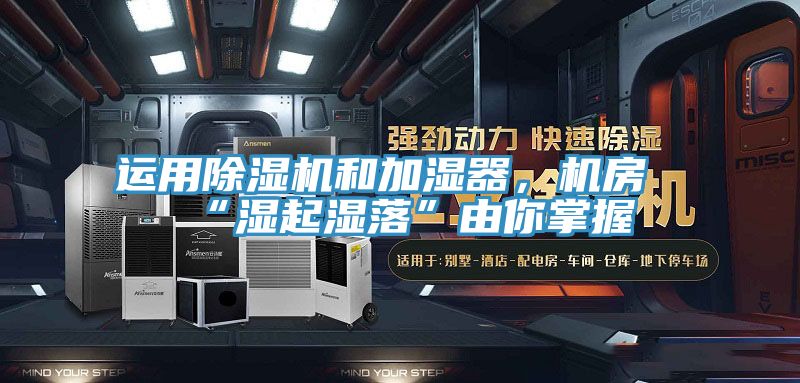 运用猫咪成人官网和加湿器，机房“湿起湿落”由你掌握