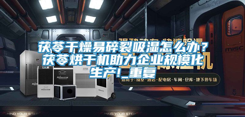 茯苓干燥易碎裂吸湿怎么办？茯苓烘干机助力企业规模化生产!_重复