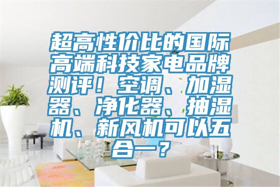 超高性价比的国际高端科技家电品牌测评！空调、加湿器、净化器、抽湿机、新风机可以五合一？
