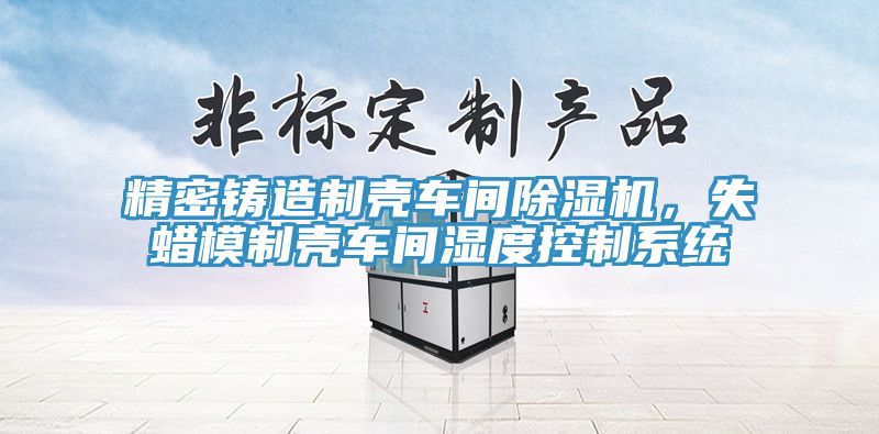 精密铸造制壳车间猫咪成人官网，失蜡模制壳车间湿度控制系统