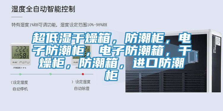 超低湿干燥箱，防潮柜，电子防潮柜，电子防潮箱，干燥柜，防潮箱，进口防潮柜