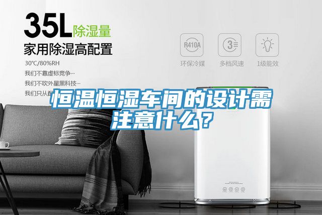 恒温恒湿车间的设计需注意什么？