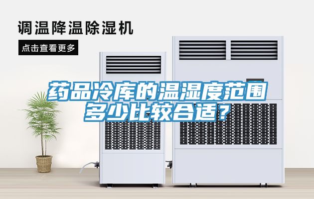 药品冷库的温湿度范围多少比较合适？