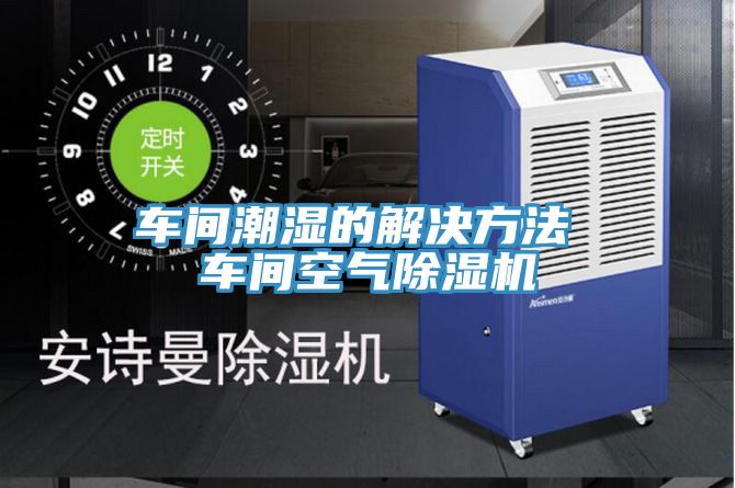 车间潮湿的解决方法 车间空气猫咪成人官网