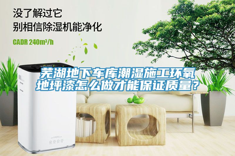 芜湖地下车库潮湿施工环氧地坪漆怎么做才能保证质量？