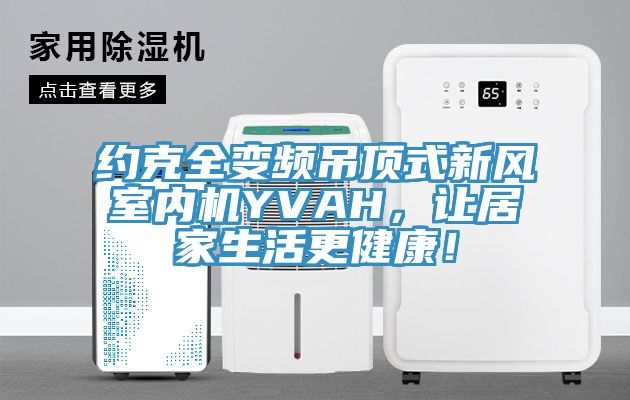 约克全变频吊顶式新风室内机YVAH，让居家生活更健康！