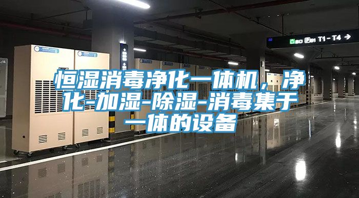 恒湿消毒净化一体机，净化-加湿-除湿-消毒集于一体的设备