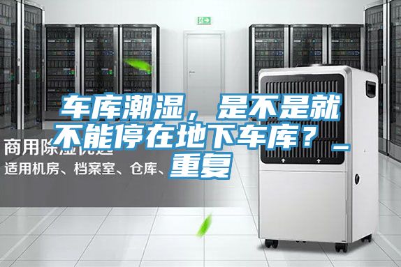 车库潮湿，是不是就不能停在地下车库？_重复