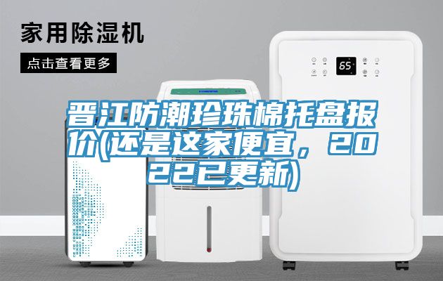 晋江防潮珍珠棉托盘报价(还是这家便宜，2022已更新)