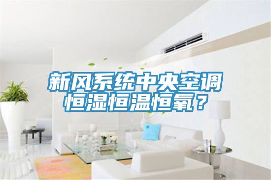 新风系统中央空调恒湿恒温恒氧？
