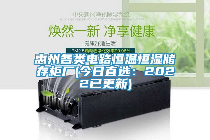 惠州各类电路恒温恒湿储存柜厂(今日直选：2022已更新)