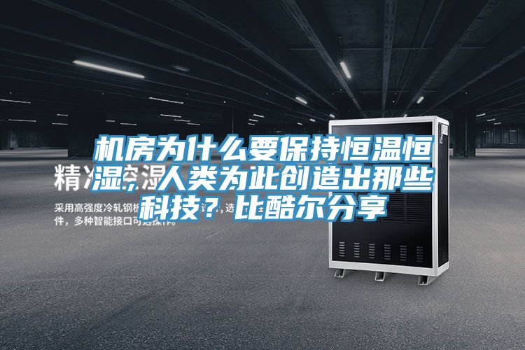 机房为什么要保持恒温恒湿，人类为此创造出那些科技？比酷尔分享