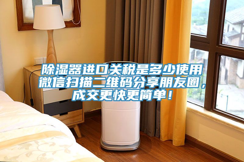 除湿器进口关税是多少使用微信扫描二维码分享朋友圈，成交更快更简单！